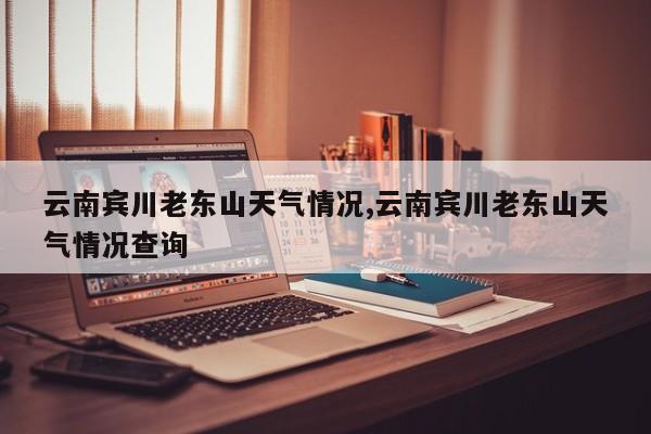 云南宾川老东山天气情况,云南宾川老东山天气情况查询
