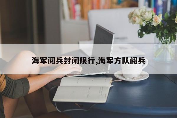 海军阅兵封闭限行,海军方队阅兵