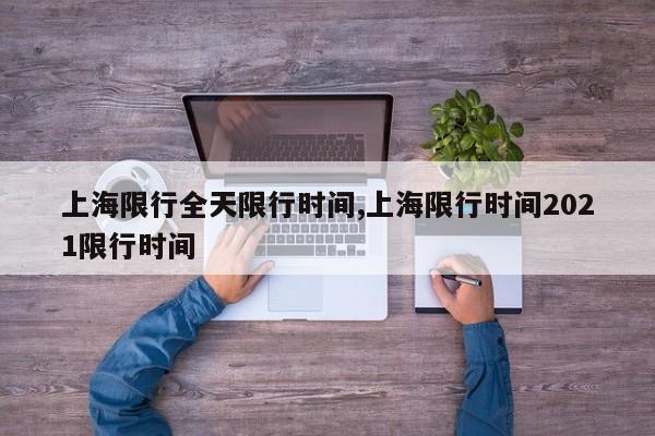 上海限行全天限行时间,上海限行时间2021限行时间 第1张