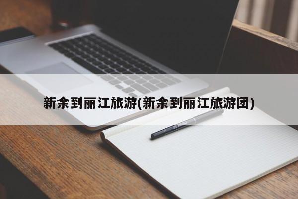 新余到丽江旅游(新余到丽江旅游团)