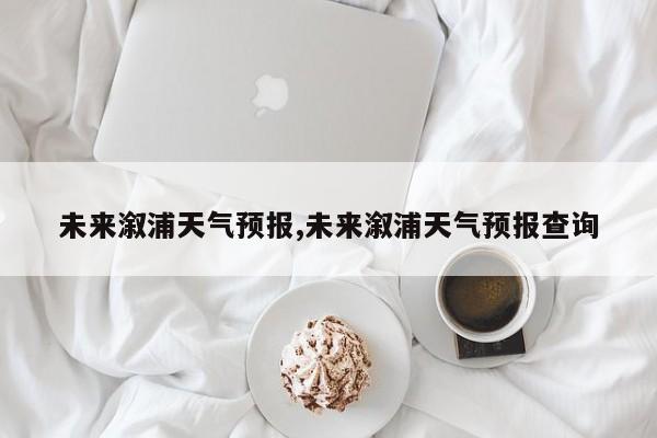未来溆浦天气预报,未来溆浦天气预报查询