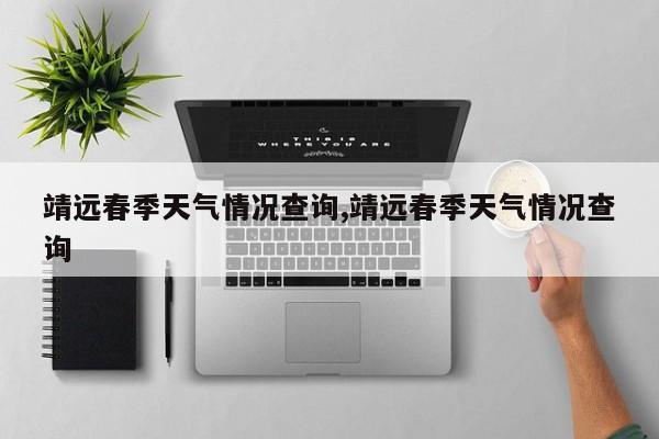靖远春季天气情况查询,靖远春季天气情况查询