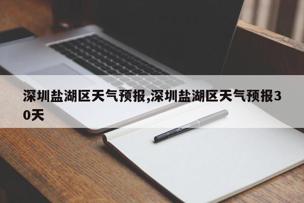 深圳盐湖区天气预报,深圳盐湖区天气预报30天