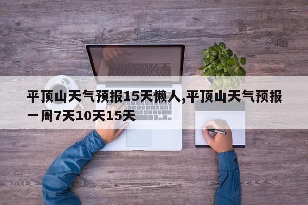 平顶山天气预报15天懒人,平顶山天气预报一周7天10天15天