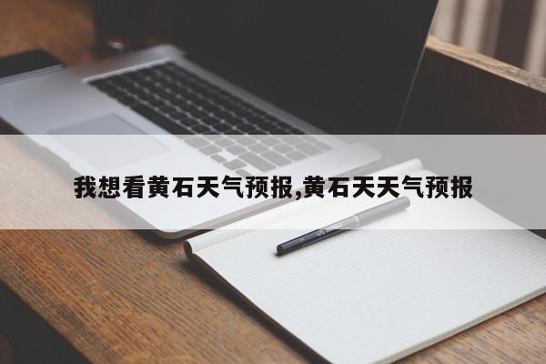 我想看黄石天气预报,黄石天天气预报