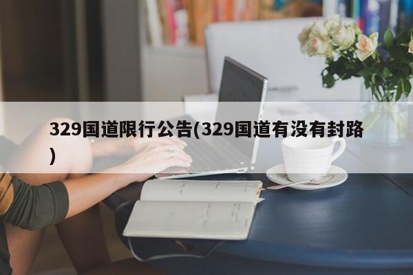 329国道限行公告(329国道有没有封路) 第1张