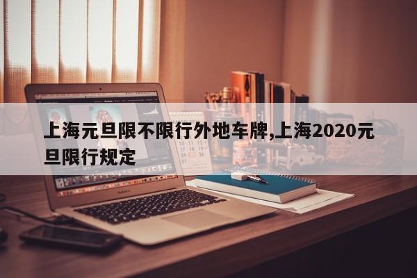 上海元旦限不限行外地车牌,上海2020元旦限行规定