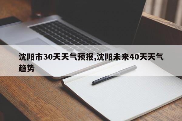 沈阳市30天天气预报,沈阳未来40天天气趋势