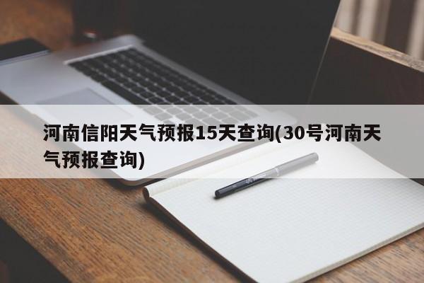 河南信阳天气预报15天查询(30号河南天气预报查询)