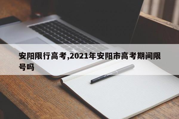安阳限行高考,2021年安阳市高考期间限号吗