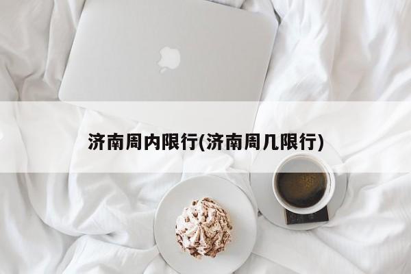 济南周内限行(济南周几限行) 第1张