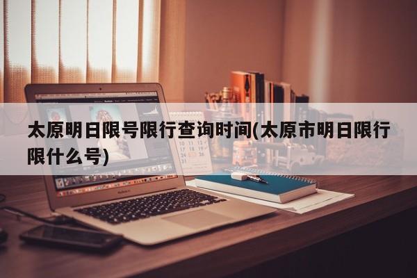 太原明日限号限行查询时间(太原市明日限行限什么号)