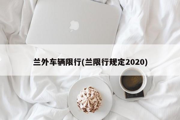 兰外车辆限行(兰限行规定2020)