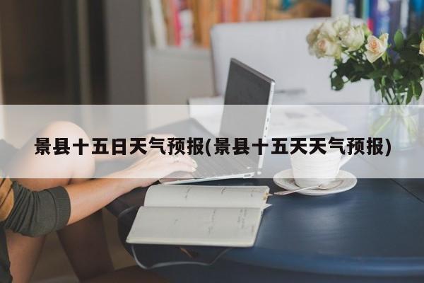 景县十五日天气预报(景县十五天天气预报)