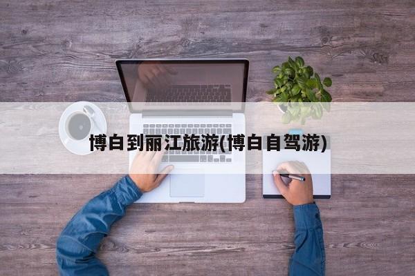 博白到丽江旅游(博白自驾游)