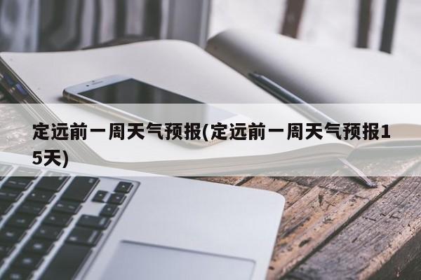 定远前一周天气预报(定远前一周天气预报15天)