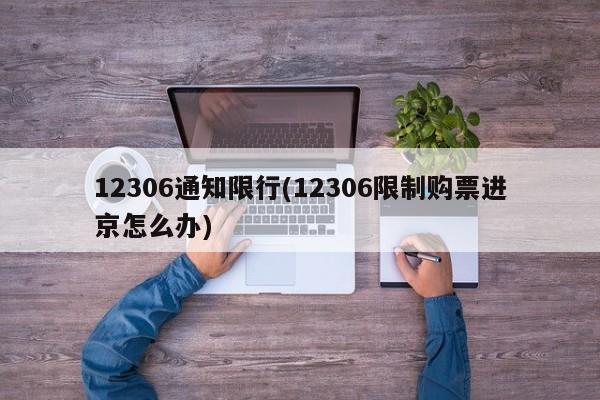 12306通知限行(12306限制购票进京怎么办)