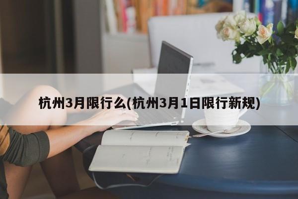 杭州3月限行么(杭州3月1日限行新规) 第1张