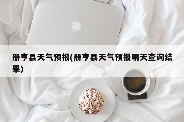册亨县天气预报(册亨县天气预报明天查询结果)