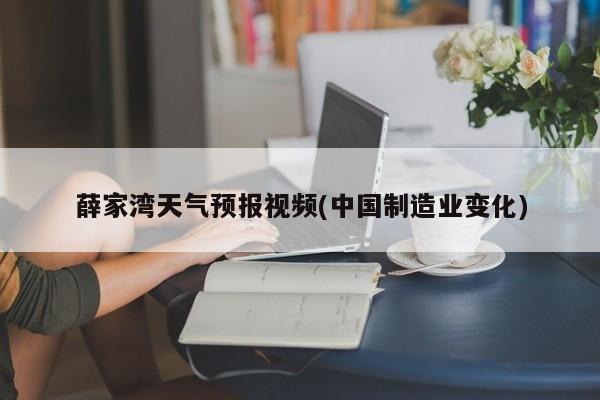 薛家湾天气预报视频(中国制造业变化)