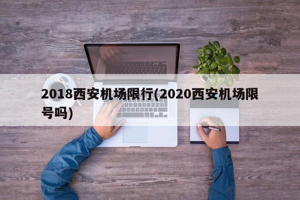 2018西安机场限行(2020西安机场限号吗)