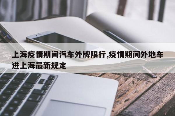 上海疫情期间汽车外牌限行,疫情期间外地车进上海最新规定 第1张