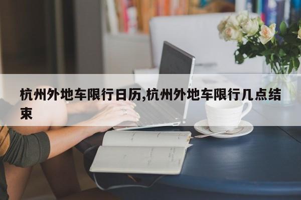 杭州外地车限行日历,杭州外地车限行几点结束 第1张