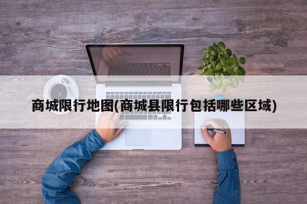 商城限行地图(商城县限行包括哪些区域) 第1张