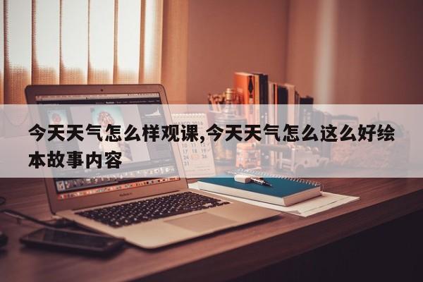 今天天气怎么样观课,今天天气怎么这么好绘本故事内容