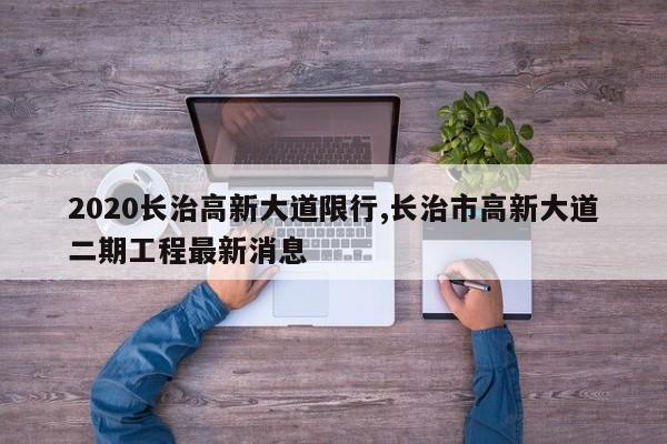 2020长治高新大道限行,长治市高新大道二期工程最新消息 第1张