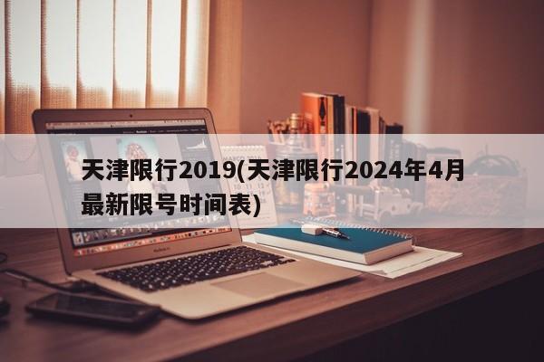 天津限行2019(天津限行2024年4月最新限号时间表) 第1张