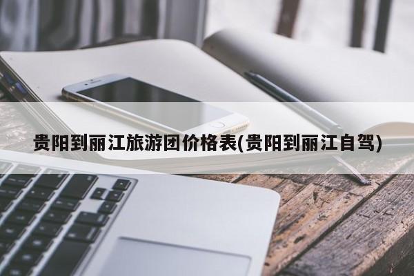 贵阳到丽江旅游团价格表(贵阳到丽江自驾) 第1张