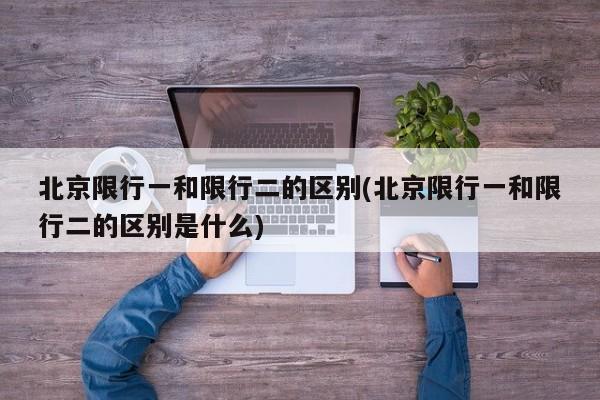 北京限行一和限行二的区别(北京限行一和限行二的区别是什么) 第1张
