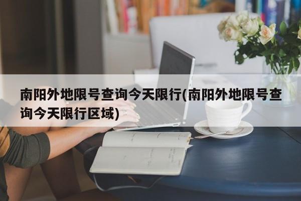 南阳外地限号查询今天限行(南阳外地限号查询今天限行区域) 第1张