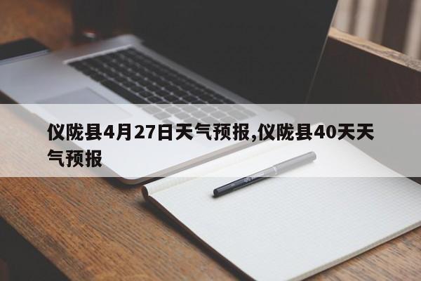 仪陇县4月27日天气预报,仪陇县40天天气预报