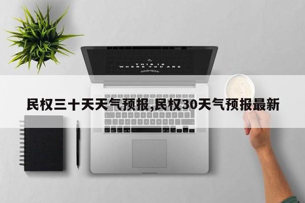 民权三十天天气预报,民权30天气预报最新