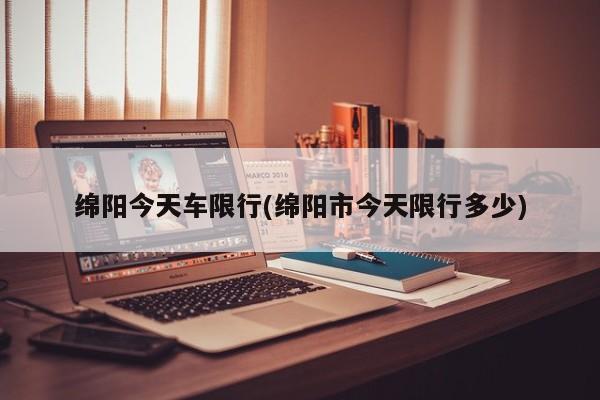 绵阳今天车限行(绵阳市今天限行多少) 第1张