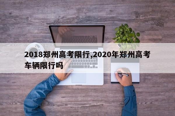 2018郑州高考限行,2020年郑州高考车辆限行吗 第1张