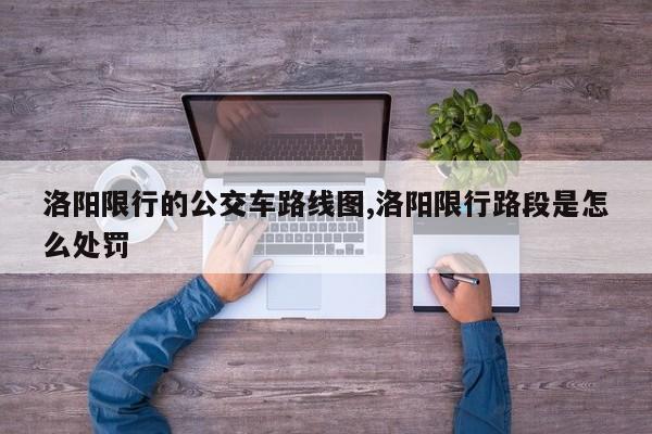 洛阳限行的公交车路线图,洛阳限行路段是怎么处罚 第1张