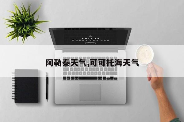 阿勒泰天气,可可托海天气