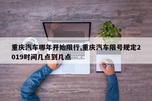 重庆汽车哪年开始限行,重庆汽车限号规定2019时间几点到几点 第1张