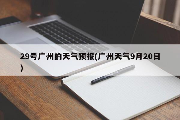 29号广州的天气预报(广州天气9月20日)