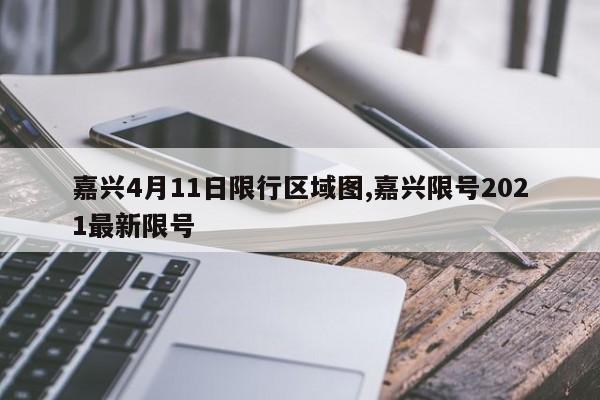 嘉兴4月11日限行区域图,嘉兴限号2021最新限号 第1张