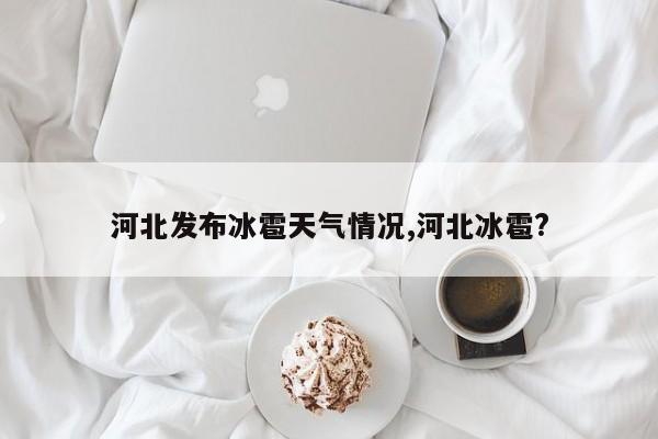 河北发布冰雹天气情况,河北冰雹?