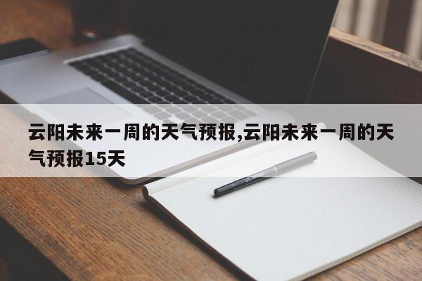 云阳未来一周的天气预报,云阳未来一周的天气预报15天