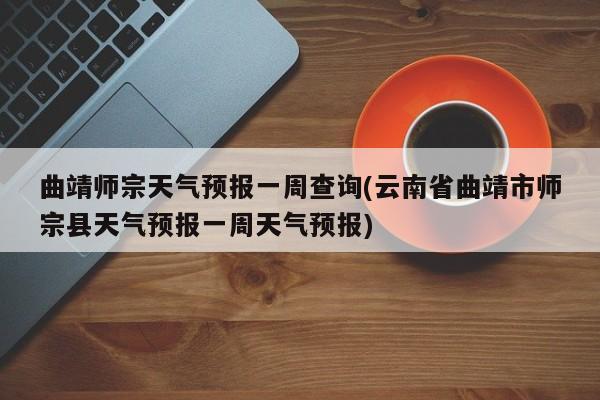 曲靖师宗天气预报一周查询(云南省曲靖市师宗县天气预报一周天气预报)