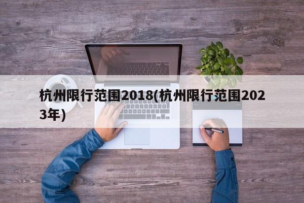 杭州限行范围2018(杭州限行范围2023年)