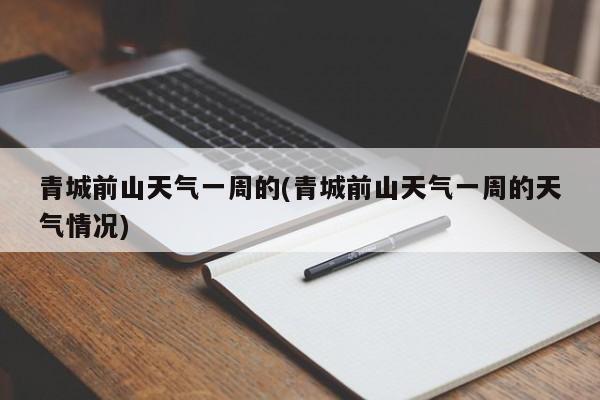 青城前山天气一周的(青城前山天气一周的天气情况)
