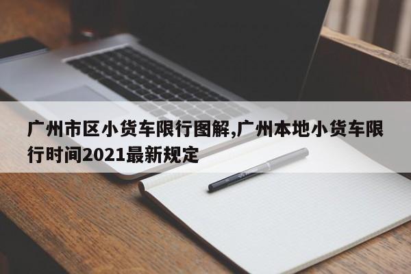广州市区小货车限行图解,广州本地小货车限行时间2021最新规定 第1张