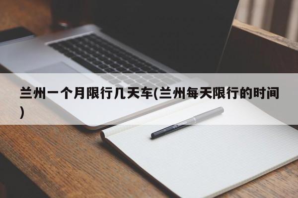 兰州一个月限行几天车(兰州每天限行的时间) 第1张